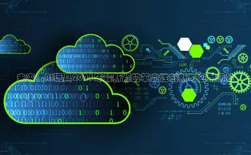 未来：AI玩具2025年最新版的革命性创新与应用前景