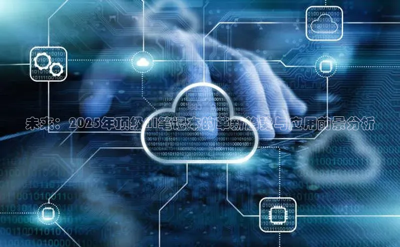 未来：2025年顶级AI笔记本的革新趋势与应用前景分析