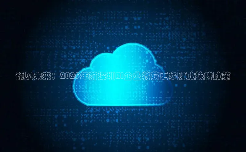 预见未来：2025年前深圳AI企业将获更多财政扶持政策