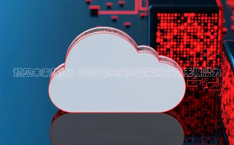 预见未来科技：2025年三星AI智能冰箱的无限潜力