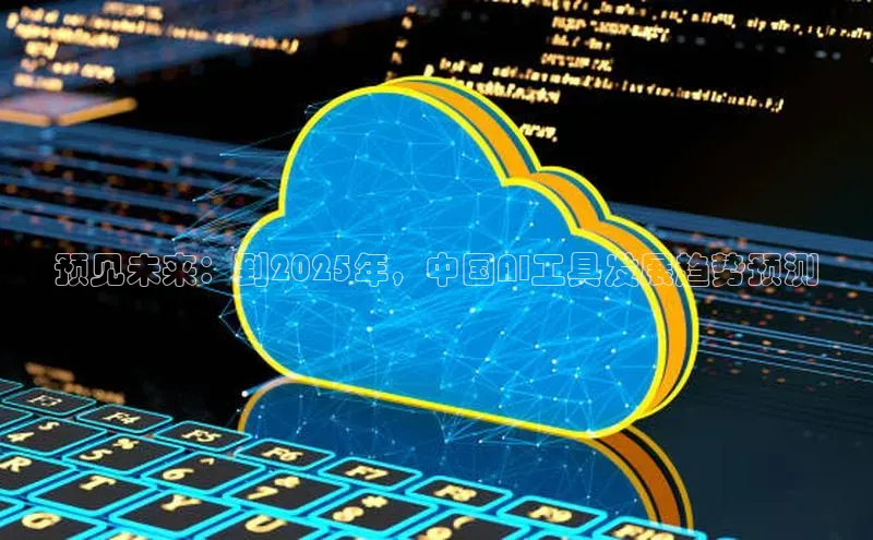 预见未来：到2025年，中国AI工具发展趋势预测
