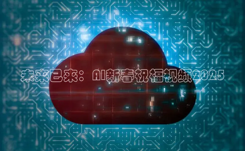 未来已来：AI新春祝福视频2025