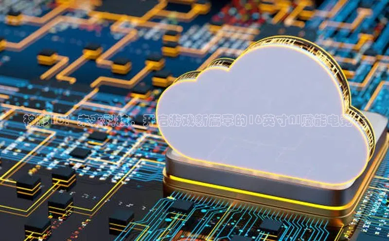 神影16：未来科技，开启游戏新篇章的16英寸AI赋能电竞本