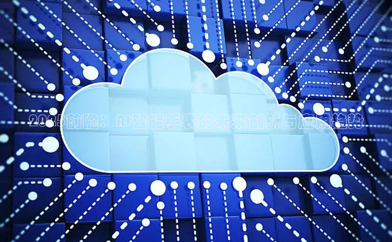 2025前瞻：AI智能手表的未来创新与应用趋势