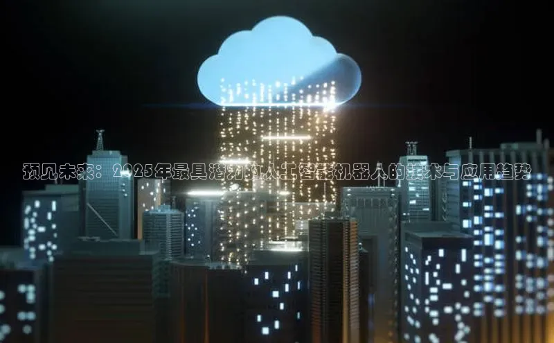 预见未来：2025年最具潜力的人工智能机器人的技术与应用趋势