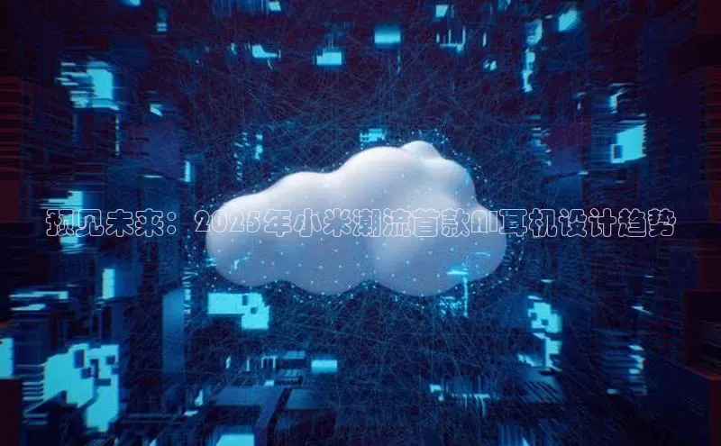 预见未来：2025年小米潮流首款AI耳机设计趋势