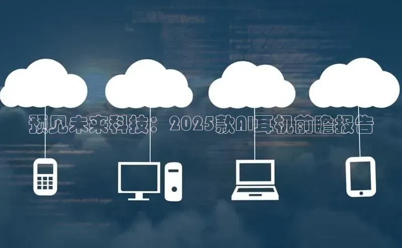 预见未来科技：2025款AI耳机前瞻报告