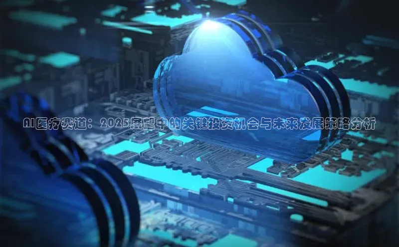AI医疗赛道：2025展望中的关键投资机会与未来发展策略分析