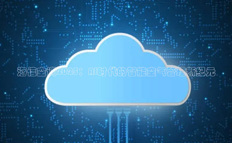 海信空调2025：AI时代的智能空气管理新纪元