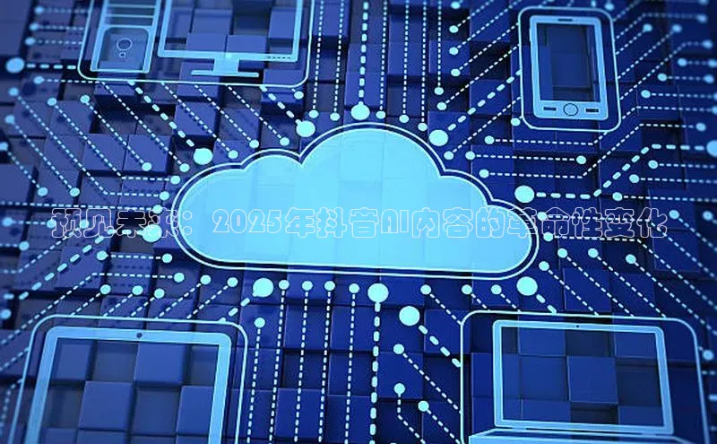 预见未来：2025年抖音AI内容的革命性变化