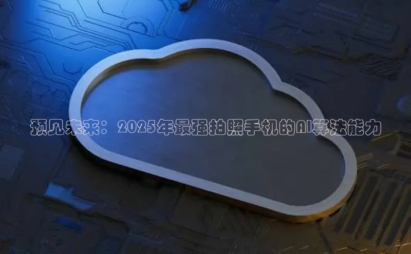 预见未来：2025年最强拍照手机的AI算法能力